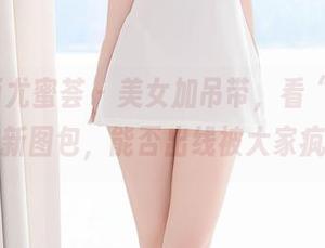 YouMi尤蜜荟 - 美女加吊带，看“姝姝妹妹”最新图包，能否出线被大家疯转发？
