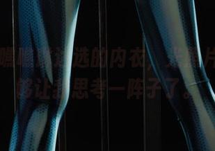 丽柜 - 瞧瞧琳达选的内衣，光照片就已经够让我思考一阵子了。
