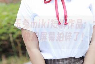 模范学院 - 玉兔miki短裤作品：太好看了，我快把屏幕拍碎了！
