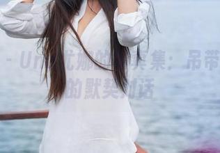 青豆客 - Una尤娜的写真集：吊带与心灵的默契对话